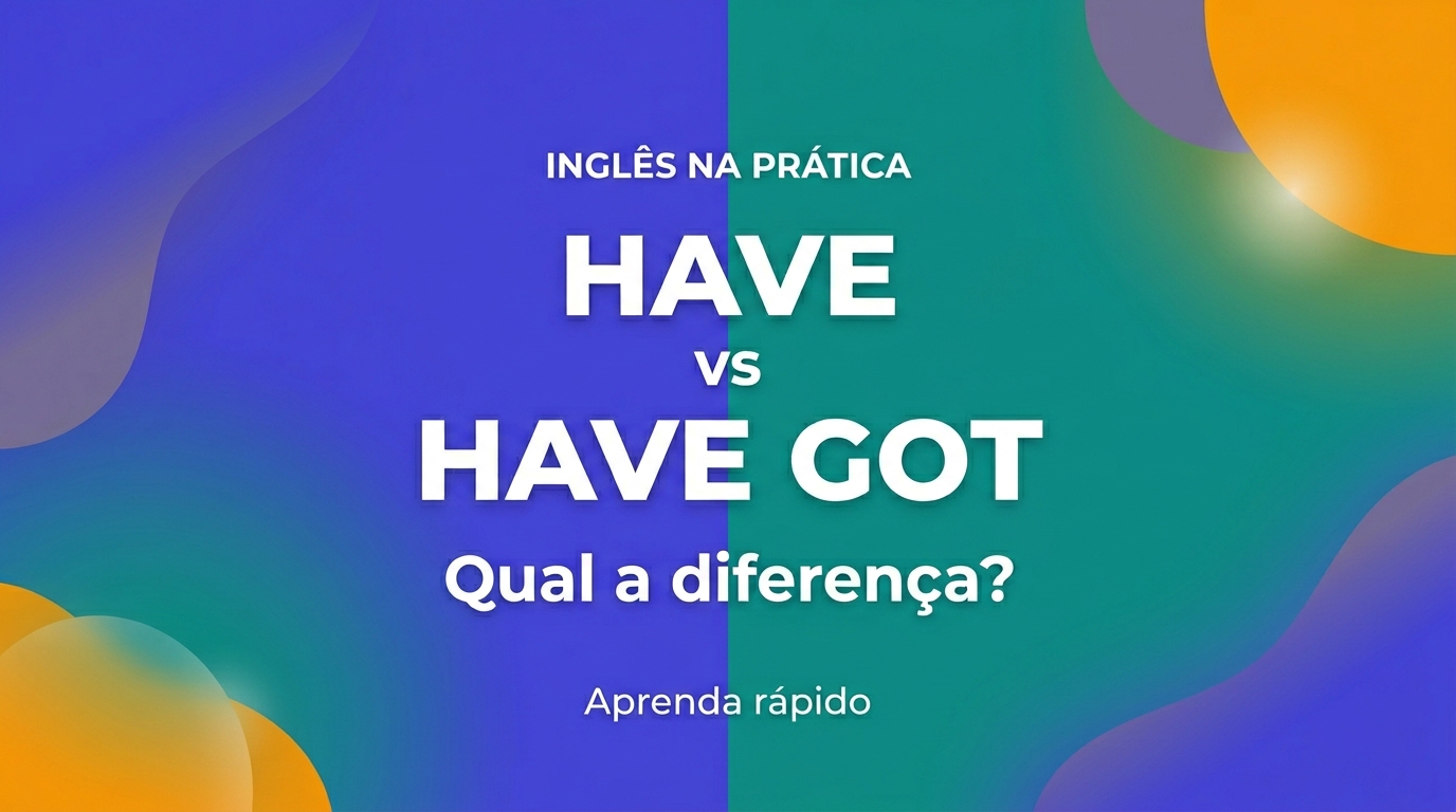 Diferença entre have e have got com exemplos simples